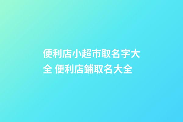 便利店小超市取名字大全 便利店鋪取名大全-第1張-店鋪起名-玄機派
